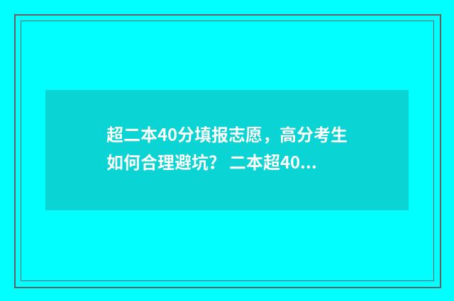 超二本40分填报志愿，高分考生如何合理避坑？ 二本超40分怎么报