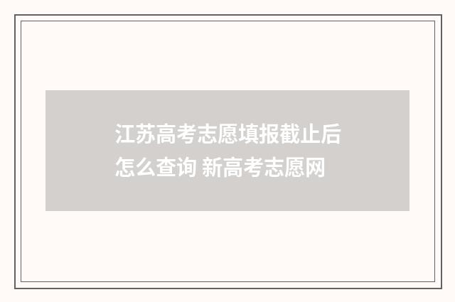 江苏高考志愿填报截止后怎么查询 新高考志愿网