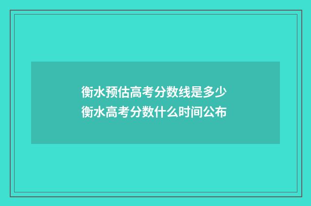 衡水预估高考分数线是多少 衡水高考分数什么时间公布