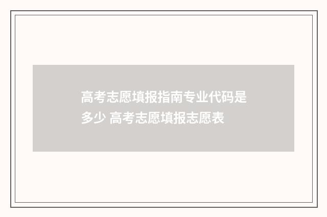 高考志愿填报指南专业代码是多少 高考志愿填报志愿表