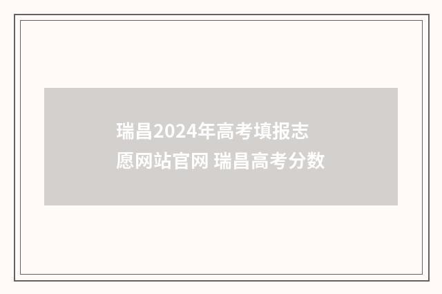 瑞昌2024年高考填报志愿网站官网 瑞昌高考分数