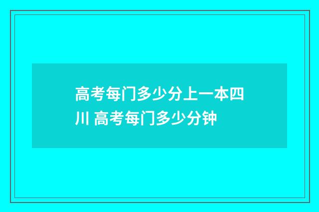 高考每门多少分上一本四川 高考每门多少分钟