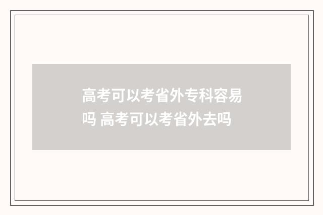 高考可以考省外专科容易吗 高考可以考省外去吗