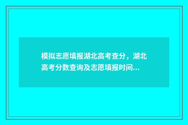模拟志愿填报湖北高考查分，湖北高考分数查询及志愿填报时间 模拟志愿填报湖南