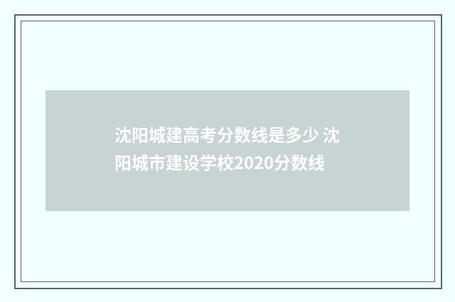 沈阳城建高考分数线是多少 沈阳城市建设学校2020分数线