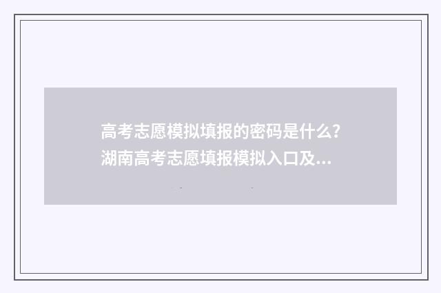 高考志愿模拟填报的密码是什么？湖南高考志愿填报模拟入口及密码 高考志愿模拟填报怎么填报的