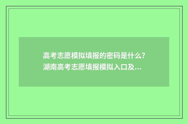高考志愿模拟填报的密码是什么？湖南高考志愿填报模拟入口及密码 高考志愿模拟填报怎么填报的