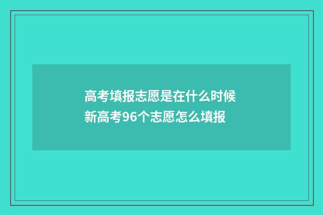 高考填报志愿是在什么时候 新高考96个志愿怎么填报
