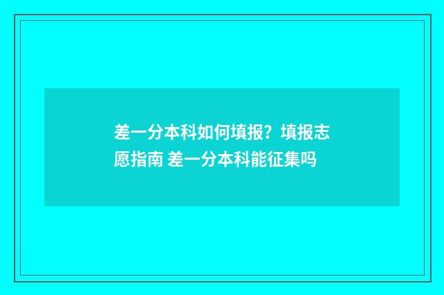 差一分本科如何填报？填报志愿指南 差一分本科能征集吗