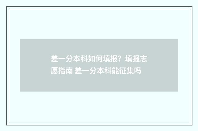 差一分本科如何填报？填报志愿指南 差一分本科能征集吗