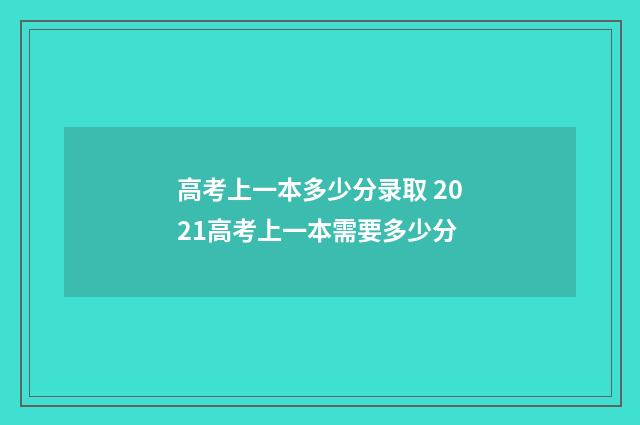 高考上一本多少分录取 2021高考上一本需要多少分