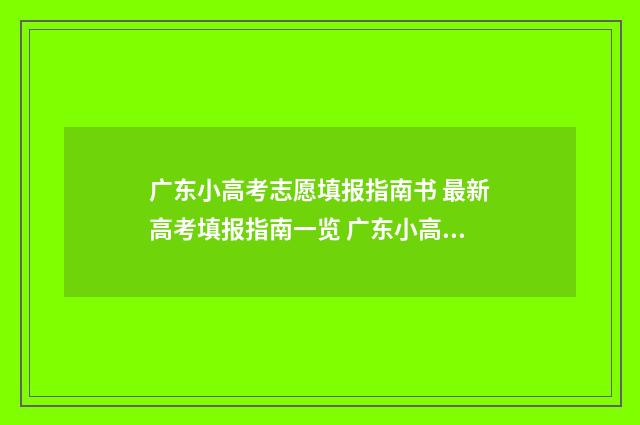 广东小高考志愿填报指南书 最新高考填报指南一览 广东小高考志愿表