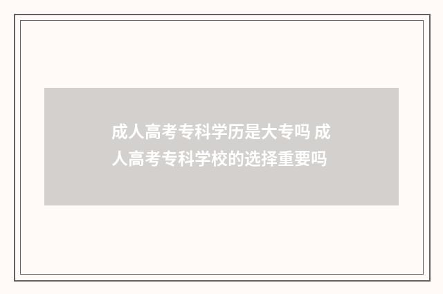 成人高考专科学历是大专吗 成人高考专科学校的选择重要吗