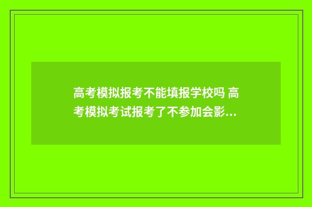 高考模拟报考不能填报学校吗 高考模拟考试报考了不参加会影响高考吗