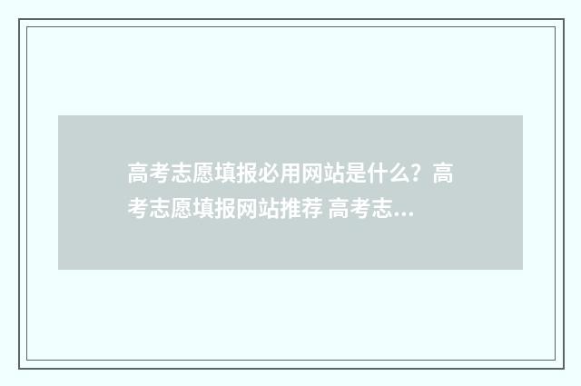 高考志愿填报必用网站是什么？高考志愿填报网站推荐 高考志愿填报必须填服从调剂吗