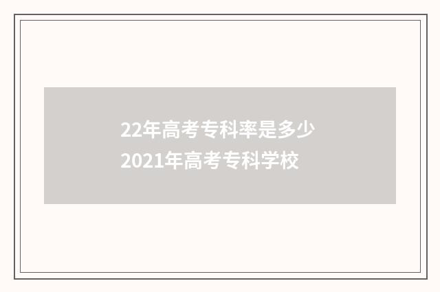 22年高考专科率是多少 2021年高考专科学校
