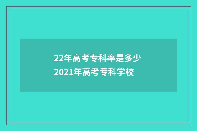 22年高考专科率是多少 2021年高考专科学校