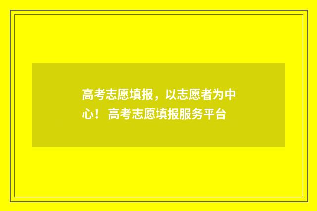 高考志愿填报，以志愿者为中心！ 高考志愿填报服务平台