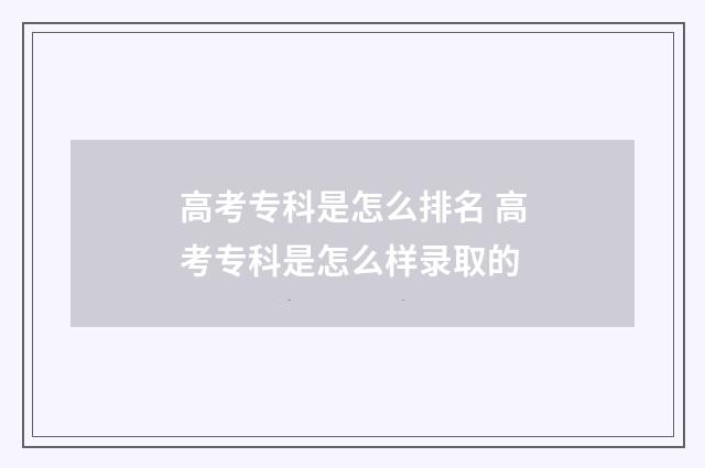 高考专科是怎么排名 高考专科是怎么样录取的