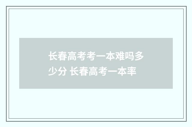 长春高考考一本难吗多少分 长春高考一本率
