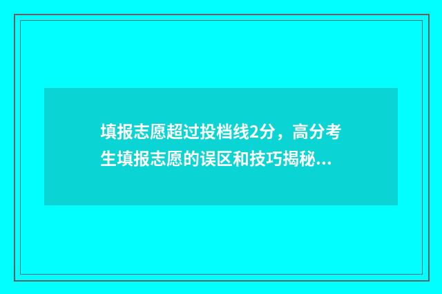 填报志愿超过投档线2分,高分考生填报志愿的误区和技巧揭秘 填志愿次数超了怎么办