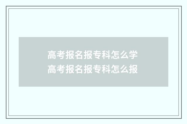 高考报名报专科怎么学 高考报名报专科怎么报