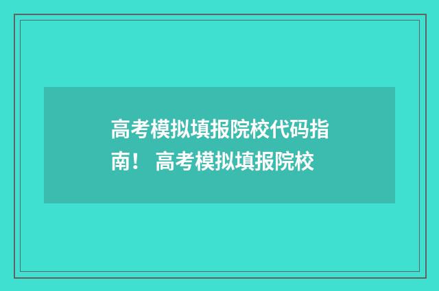 高考模拟填报院校代码指南！ 高考模拟填报院校
