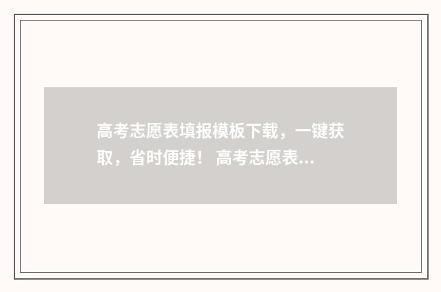 高考志愿表填报模板下载，一键获取，省时便捷！ 高考志愿表填报模板