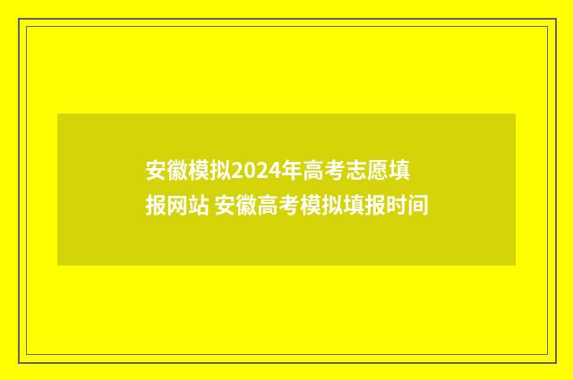 安徽模拟2024年高考志愿填报网站 安徽高考模拟填报时间
