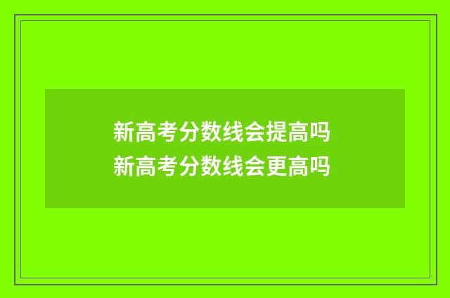 新高考分数线会提高吗 新高考分数线会更高吗
