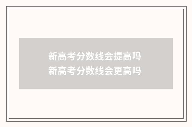 新高考分数线会提高吗 新高考分数线会更高吗
