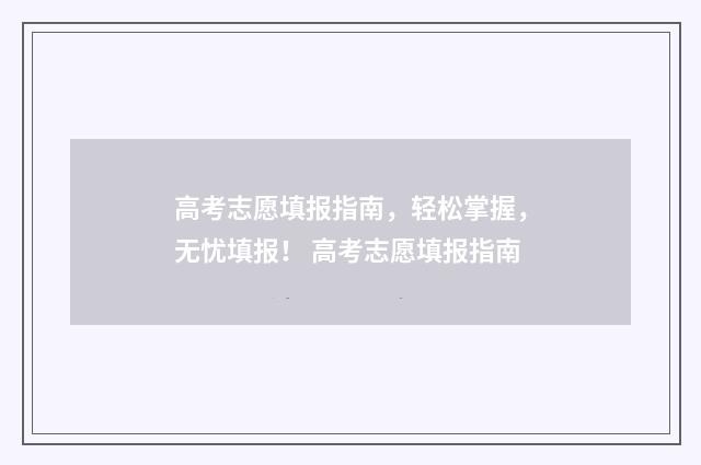 高考志愿填报指南，轻松掌握，无忧填报！ 高考志愿填报指南
