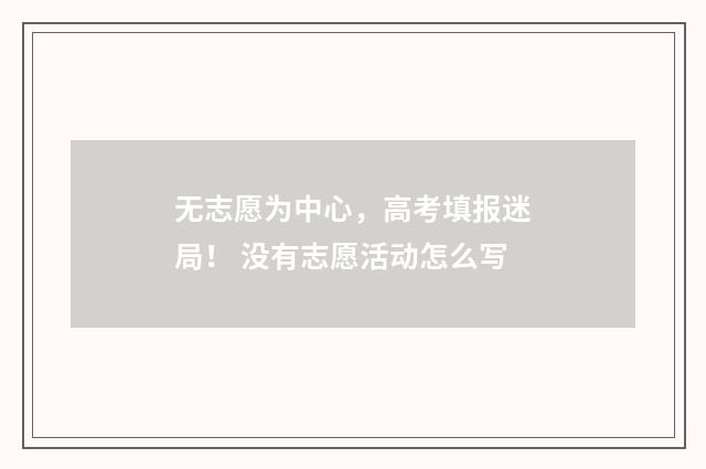 无志愿为中心，高考填报迷局！ 没有志愿活动怎么写