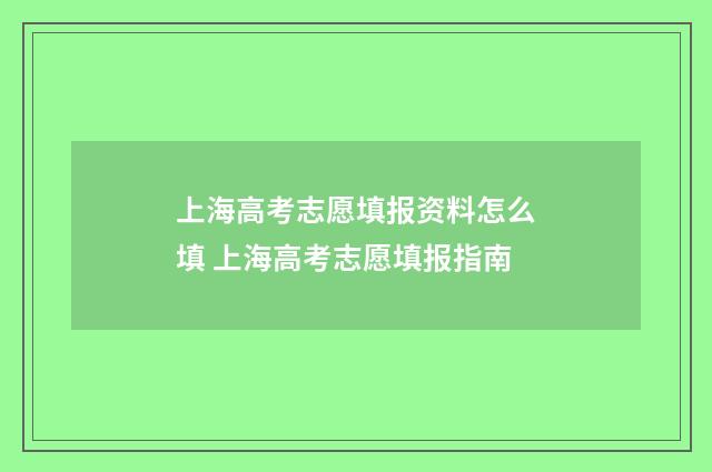 上海高考志愿填报资料怎么填 上海高考志愿填报指南