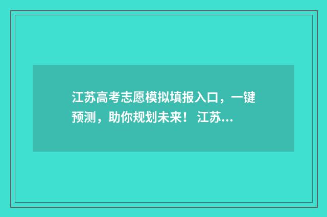 江苏高考志愿模拟填报入口，一键预测，助你规划未来！ 江苏高考志愿模拟填报入口