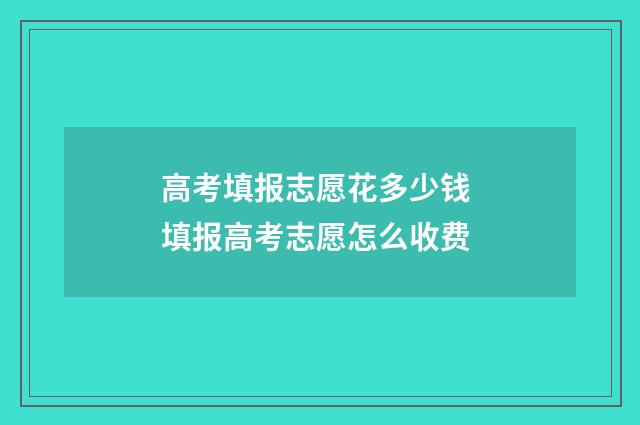 高考填报志愿花多少钱 填报高考志愿怎么收费