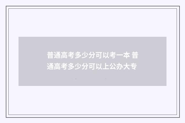普通高考多少分可以考一本 普通高考多少分可以上公办大专