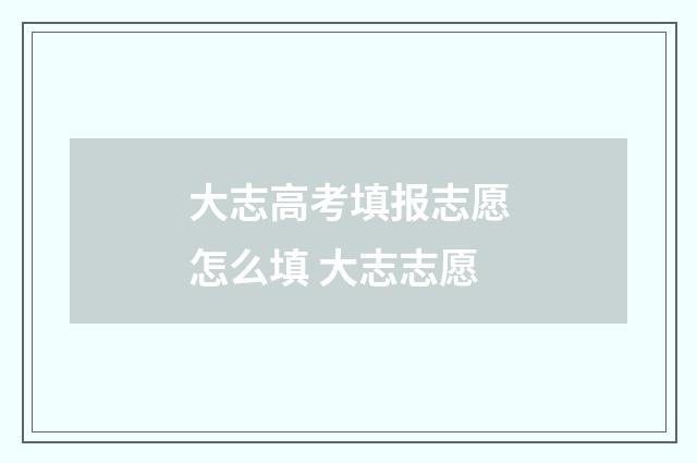 大志高考填报志愿怎么填 大志志愿