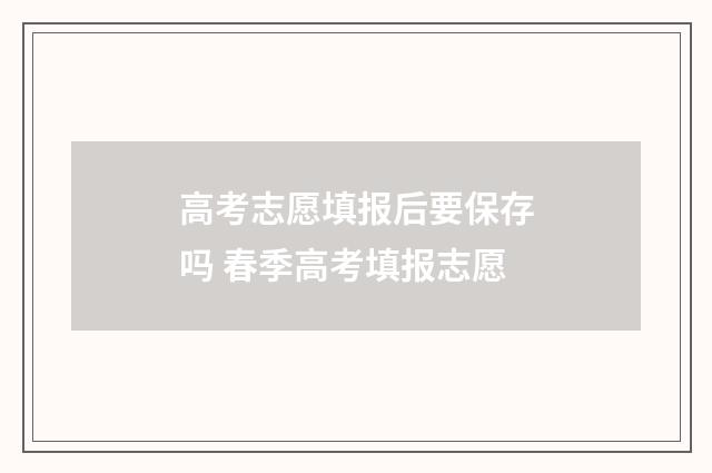 高考志愿填报后要保存吗 春季高考填报志愿