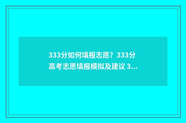333分如何填报志愿？333分高考志愿填报模拟及建议 333分可以上什么学校
