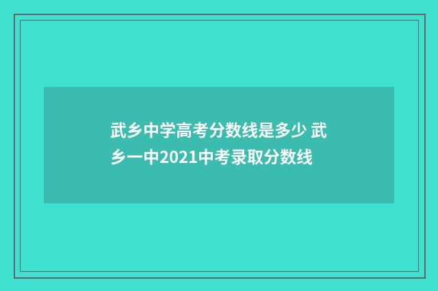 武乡中学高考分数线是多少 武乡一中2021中考录取分数线