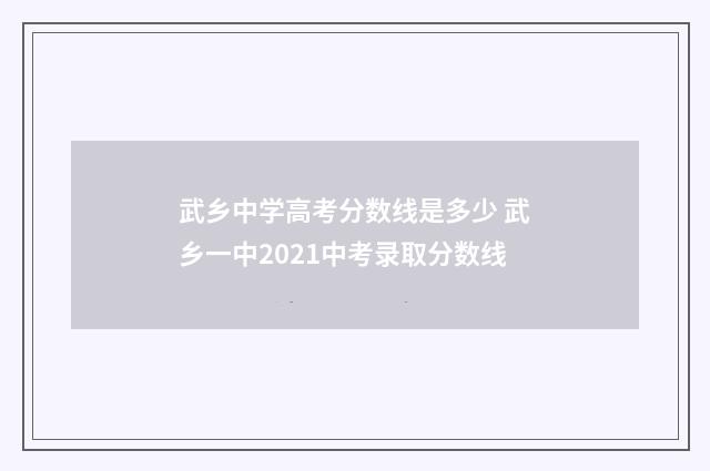 武乡中学高考分数线是多少 武乡一中2021中考录取分数线