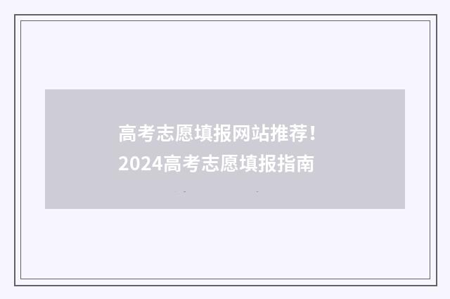 高考志愿填报网站推荐！ 2024高考志愿填报指南