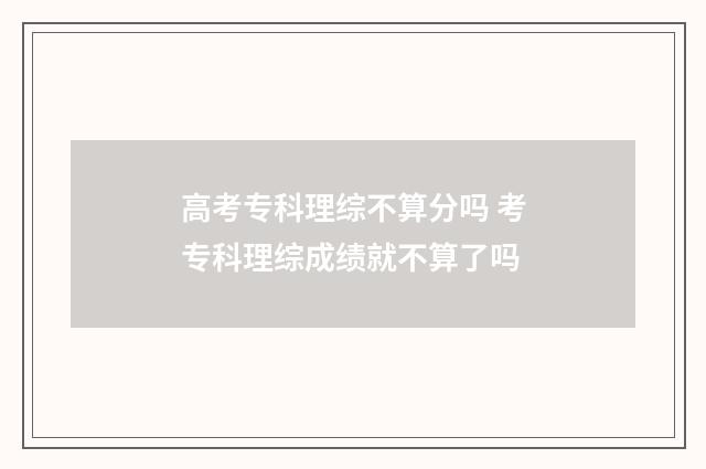 高考专科理综不算分吗 考专科理综成绩就不算了吗