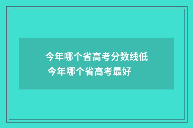 今年哪个省高考分数线低 今年哪个省高考最好
