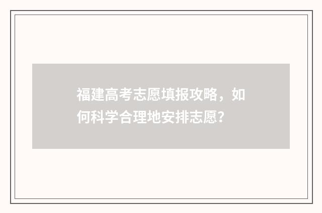 福建高考志愿填报攻略，如何科学合理地安排志愿？