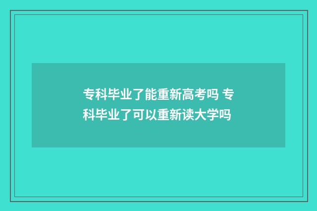 专科毕业了能重新高考吗 专科毕业了可以重新读大学吗