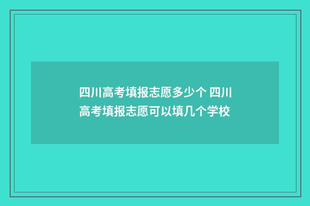 四川高考填报志愿多少个 四川高考填报志愿可以填几个学校