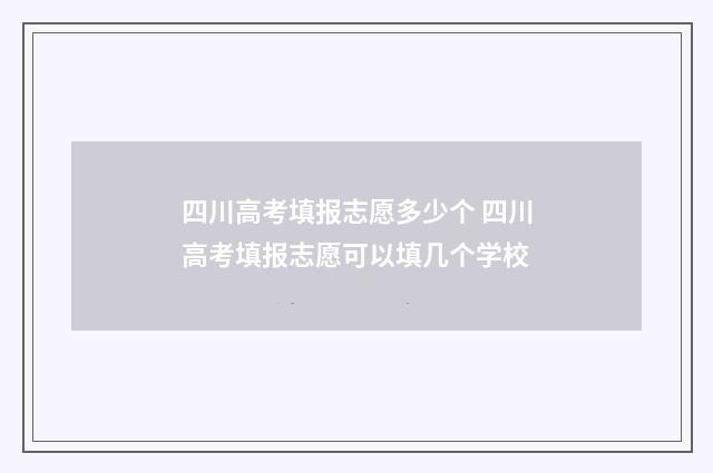四川高考填报志愿多少个 四川高考填报志愿可以填几个学校