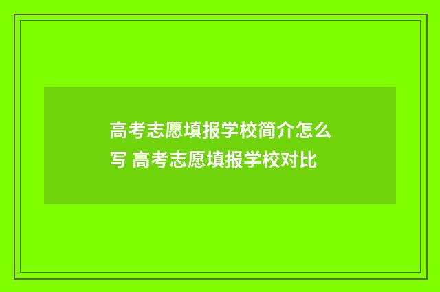 高考志愿填报学校简介怎么写 高考志愿填报学校对比